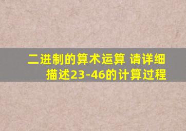 二进制的算术运算 请详细描述23-46的计算过程